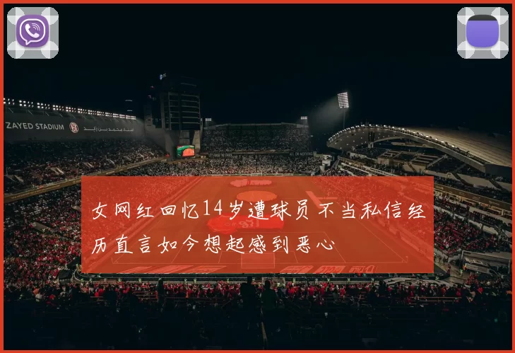 女网红回忆14岁遭球员不当私信经历直言如今想起感到恶心