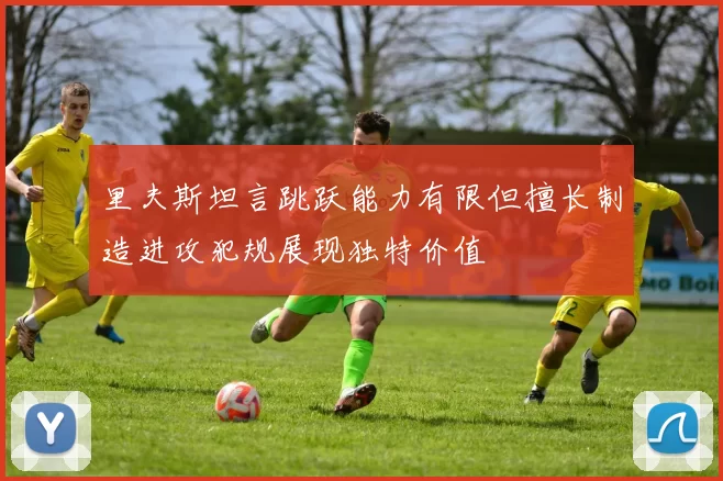 里夫斯坦言跳跃能力有限但擅长制造进攻犯规展现独特价值