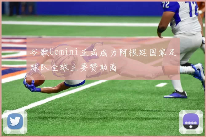 谷歌Gemini正式成为阿根廷国家足球队全球主要赞助商