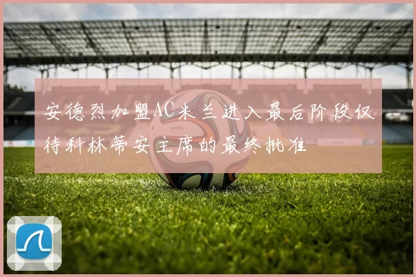 安德烈加盟AC米兰进入最后阶段仅待科林蒂安主席的最终批准