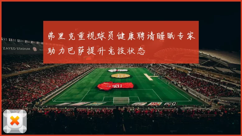 弗里克重视球员健康聘请睡眠专家助力巴萨提升竞技状态