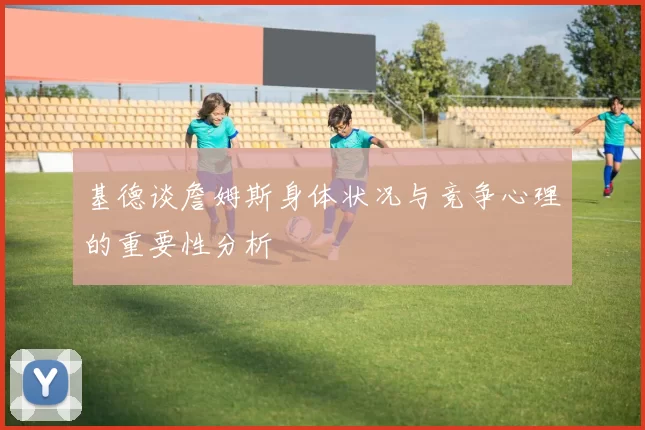 基德谈詹姆斯身体状况与竞争心理的重要性分析