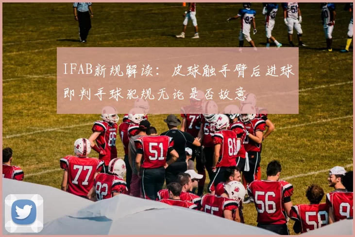 IFAB新规解读：皮球触手臂后进球即判手球犯规无论是否故意