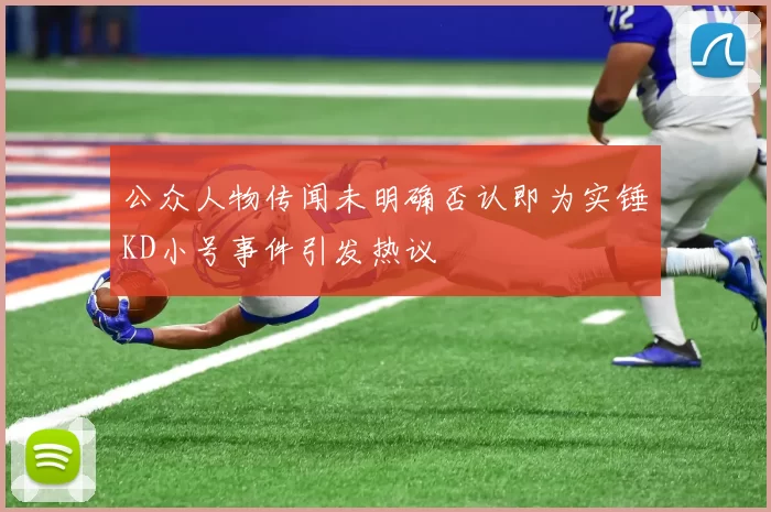 公众人物传闻未明确否认即为实锤KD小号事件引发热议